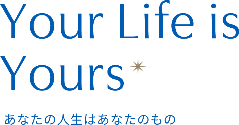 Your Life is Yours あなたの人生に、ずっと笑顔を